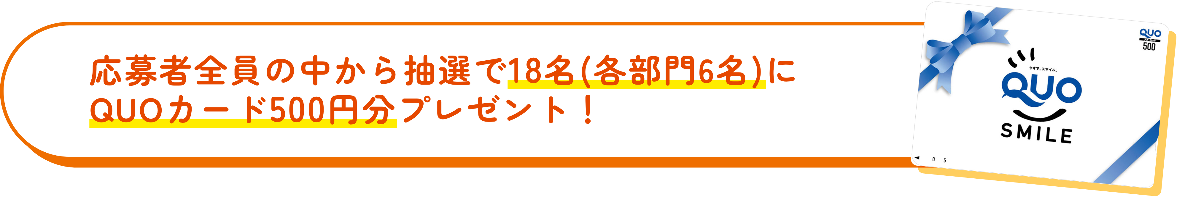 応募者全員の中から抽選で18名（各部門6名）にQUOカード500円分プレゼント！